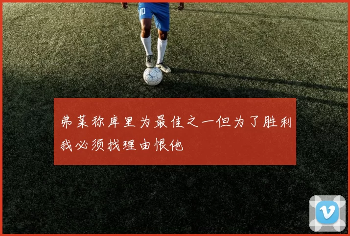 弗莱称库里为最佳之一但为了胜利我必须找理由恨他