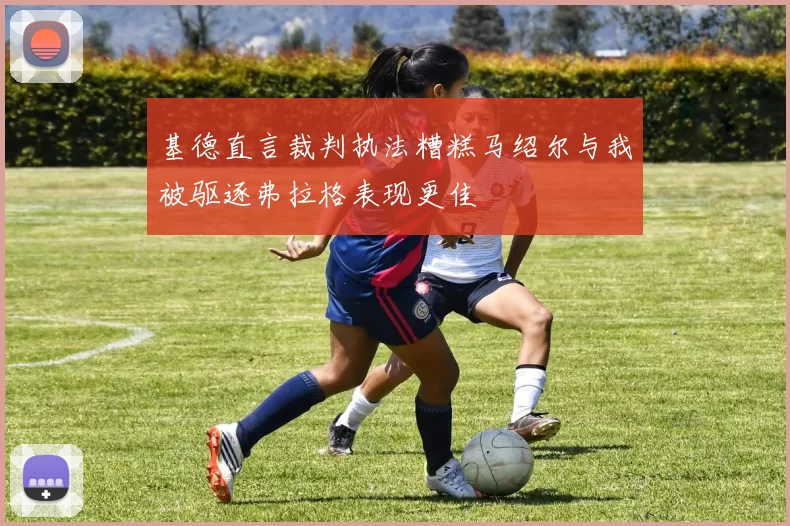 基德直言裁判执法糟糕马绍尔与我被驱逐弗拉格表现更佳