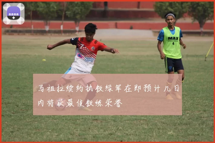 马祖拉续约执教绿军在即预计几日内将获最佳教练荣誉