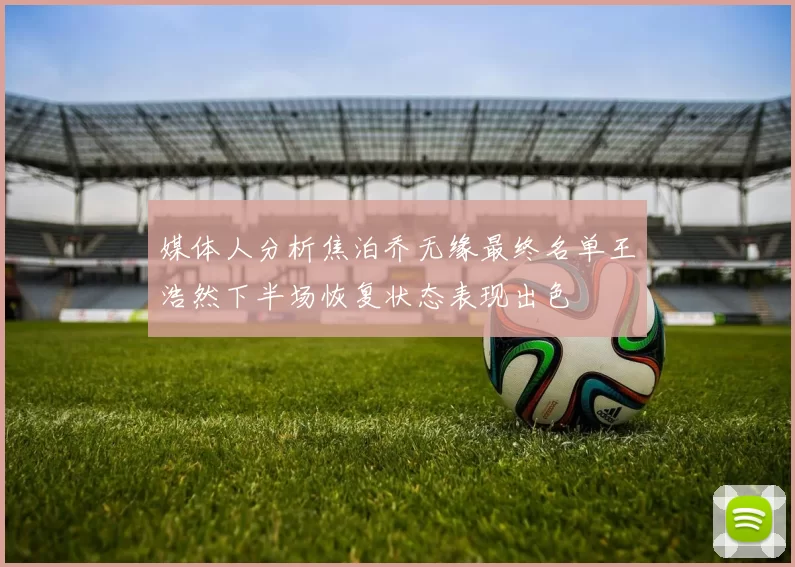媒体人分析焦泊乔无缘最终名单王浩然下半场恢复状态表现出色
