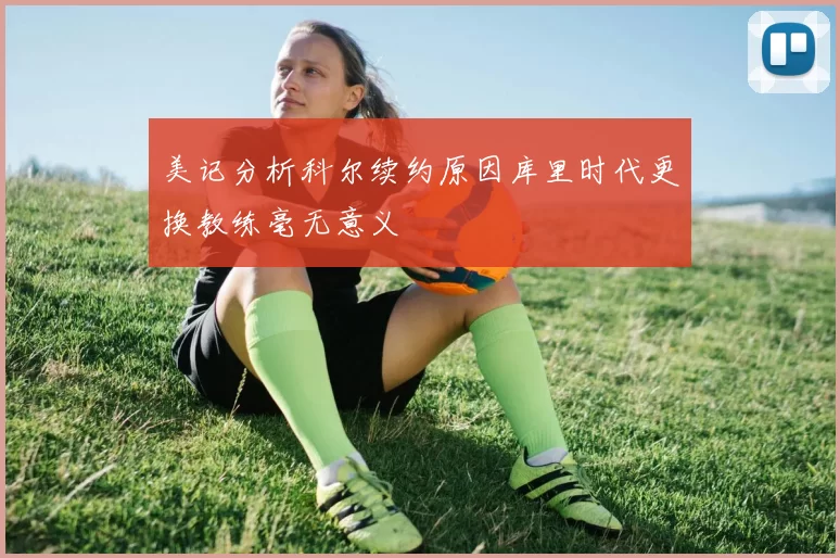 美记分析科尔续约原因库里时代更换教练毫无意义
