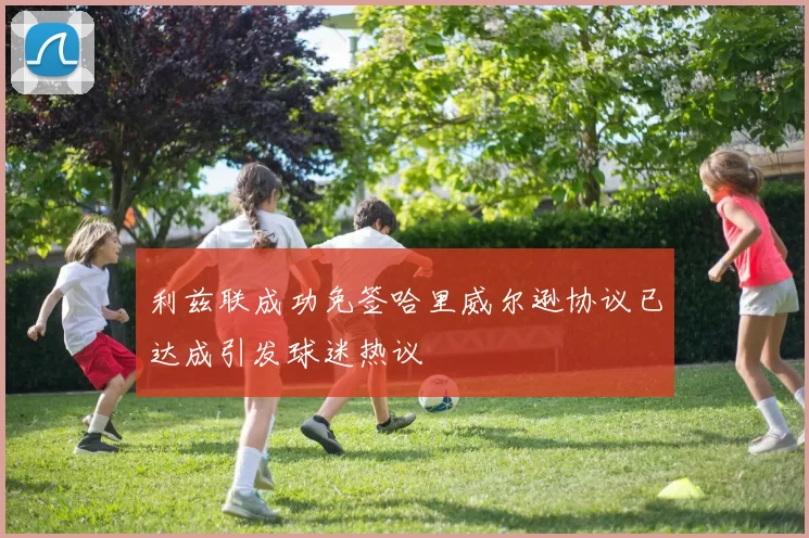 利兹联成功免签哈里威尔逊协议已达成引发球迷热议