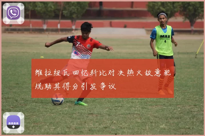 维拉纽瓦回忆科比对决热火故意犯规助其得分引发争议