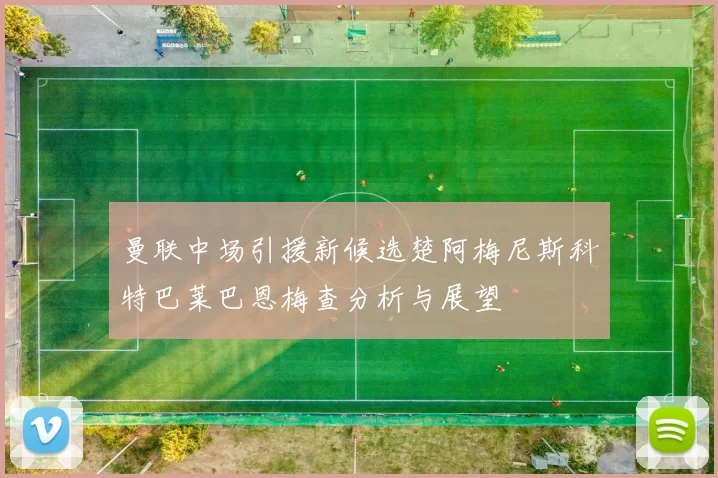 曼联中场引援新候选楚阿梅尼斯科特巴莱巴恩梅查分析与展望