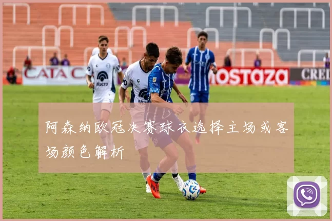 阿森纳欧冠决赛球衣选择主场或客场颜色解析