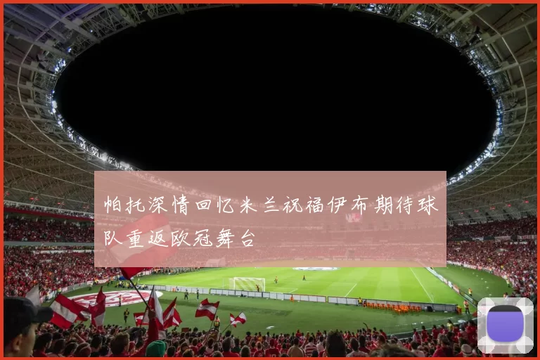 帕托深情回忆米兰祝福伊布期待球队重返欧冠舞台