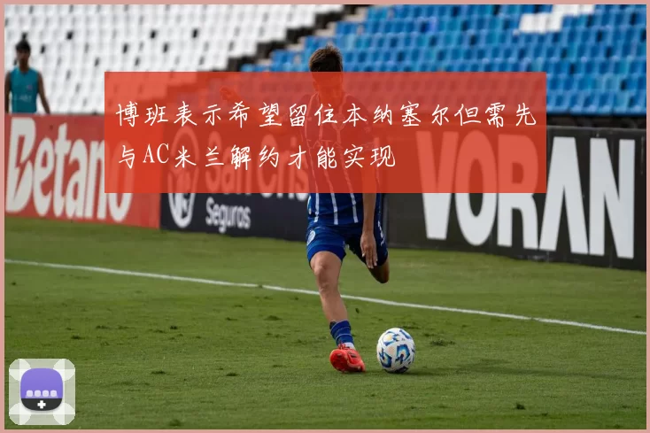 博班表示希望留住本纳塞尔但需先与AC米兰解约才能实现